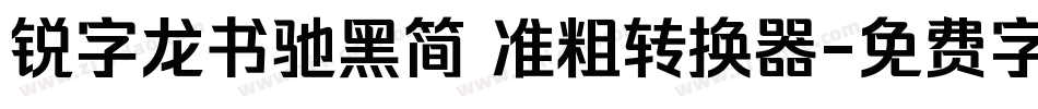 锐字龙书驰黑简 准粗转换器字体转换